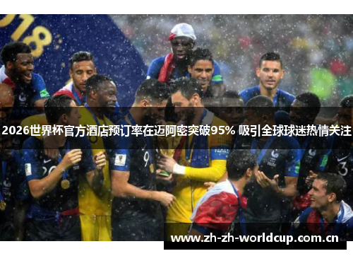 2026世界杯官方酒店预订率在迈阿密突破95% 吸引全球球迷热情关注