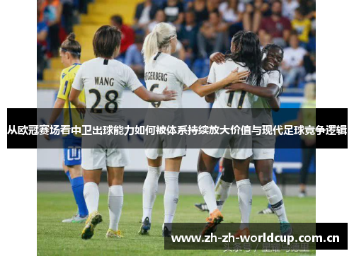 从欧冠赛场看中卫出球能力如何被体系持续放大价值与现代足球竞争逻辑