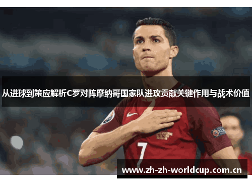从进球到策应解析C罗对阵摩纳哥国家队进攻贡献关键作用与战术价值